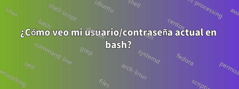 ¿Cómo veo mi usuario/contraseña actual en bash?