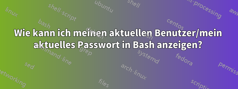 Wie kann ich meinen aktuellen Benutzer/mein aktuelles Passwort in Bash anzeigen?