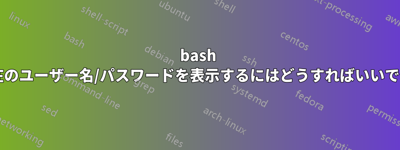 bash で現在のユーザー名/パスワードを表示するにはどうすればいいですか?