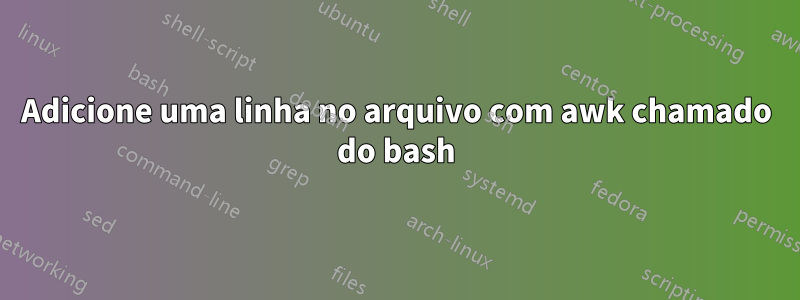 Adicione uma linha no arquivo com awk chamado do bash