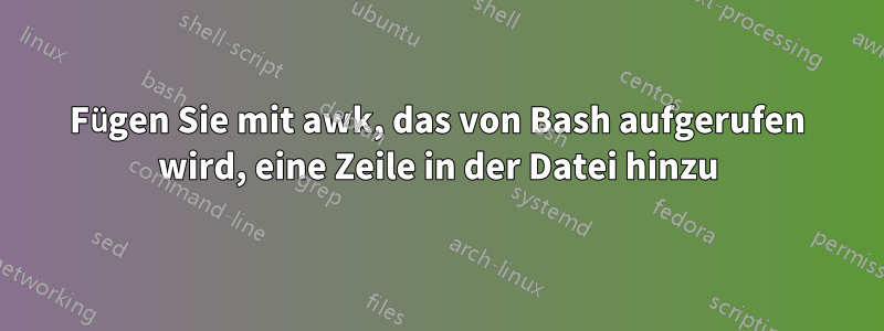 Fügen Sie mit awk, das von Bash aufgerufen wird, eine Zeile in der Datei hinzu