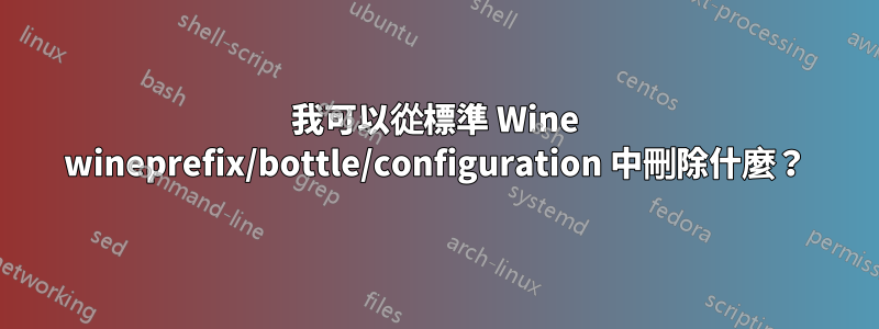 我可以從標準 Wine wineprefix/bottle/configuration 中刪除什麼？