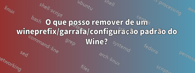 O que posso remover de um wineprefix/garrafa/configuração padrão do Wine?