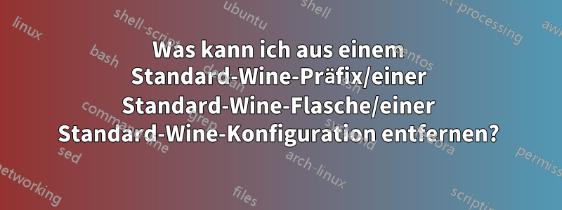 Was kann ich aus einem Standard-Wine-Präfix/einer Standard-Wine-Flasche/einer Standard-Wine-Konfiguration entfernen?