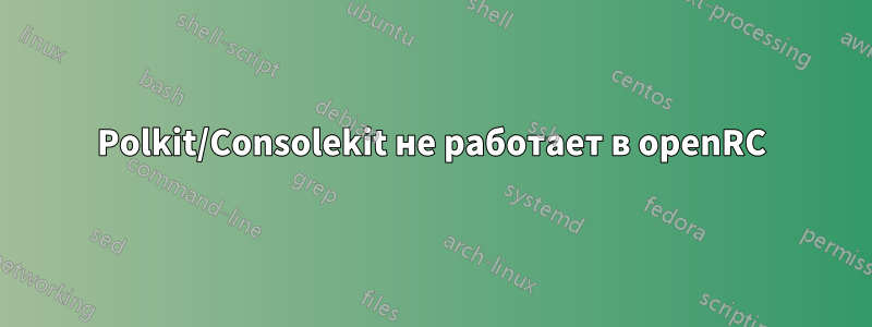 Polkit/Consolekit не работает в openRC