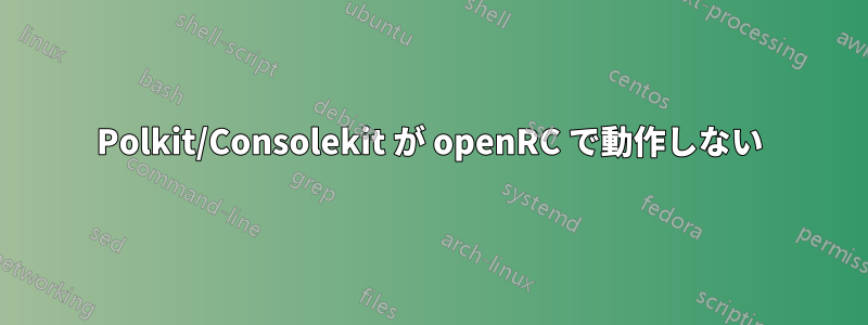 Polkit/Consolekit が openRC で動作しない