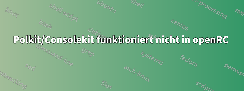 Polkit/Consolekit funktioniert nicht in openRC