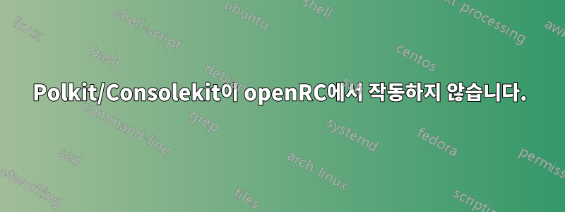 Polkit/Consolekit이 openRC에서 작동하지 않습니다.