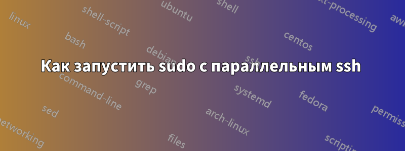 Как запустить sudo с параллельным ssh