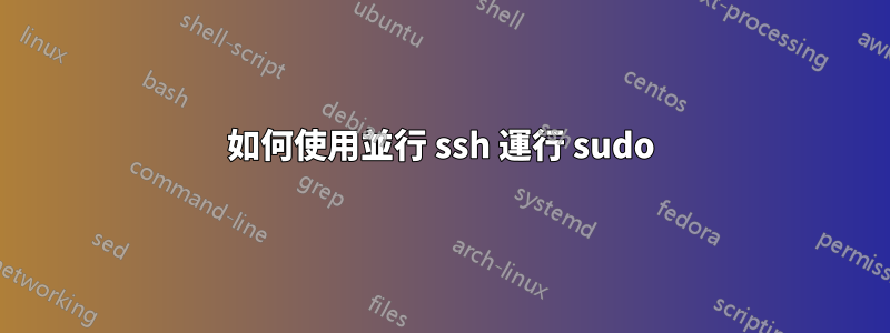 如何使用並行 ssh 運行 sudo