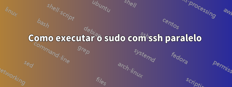 Como executar o sudo com ssh paralelo