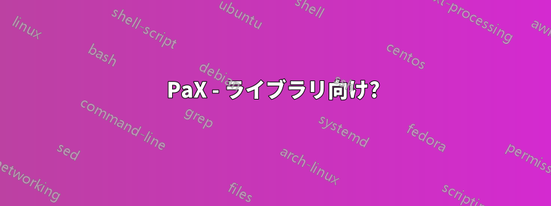 PaX - ライブラリ向け?