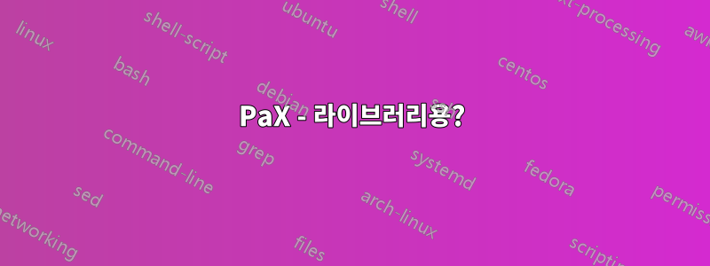 PaX - 라이브러리용?