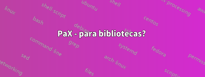 PaX - para bibliotecas?