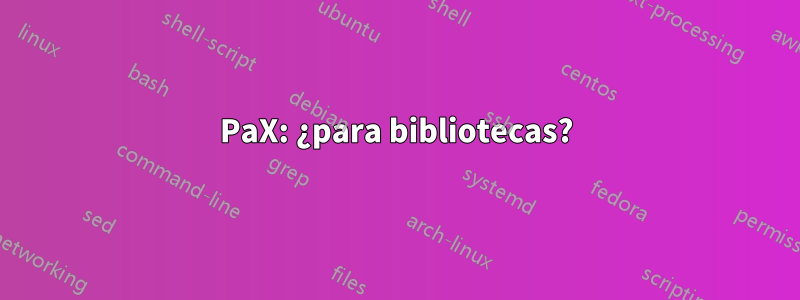 PaX: ¿para bibliotecas?