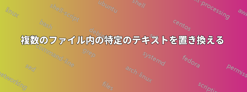 複数のファイル内の特定のテキストを置き換える