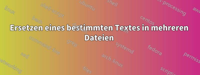 Ersetzen eines bestimmten Textes in mehreren Dateien