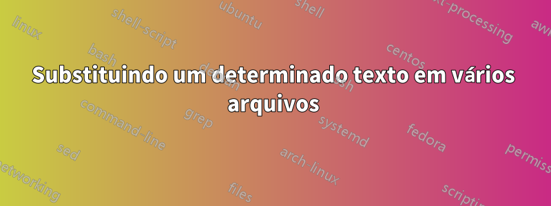 Substituindo um determinado texto em vários arquivos