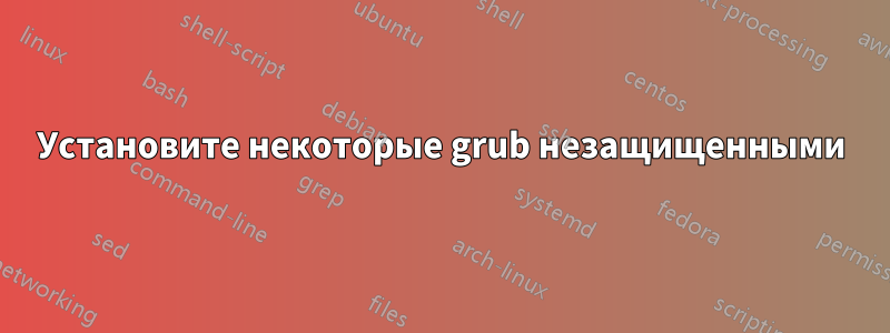 Установите некоторые grub незащищенными