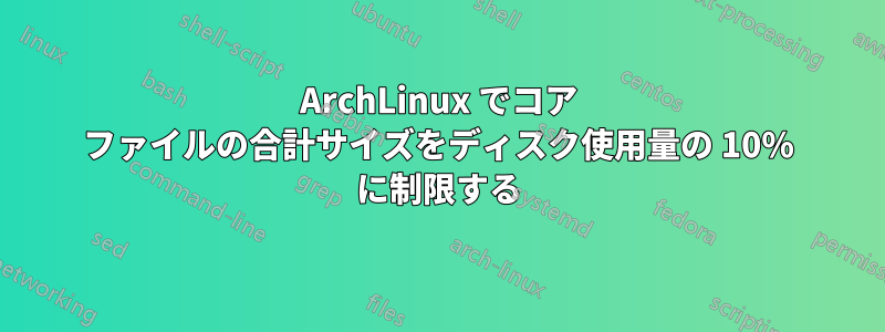 ArchLinux でコア ファイルの合計サイズをディスク使用量の 10% に制限する