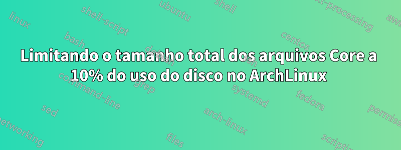 Limitando o tamanho total dos arquivos Core a 10% do uso do disco no ArchLinux