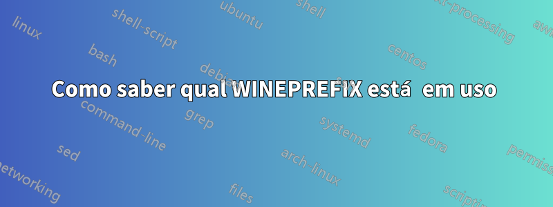 Como saber qual WINEPREFIX está em uso