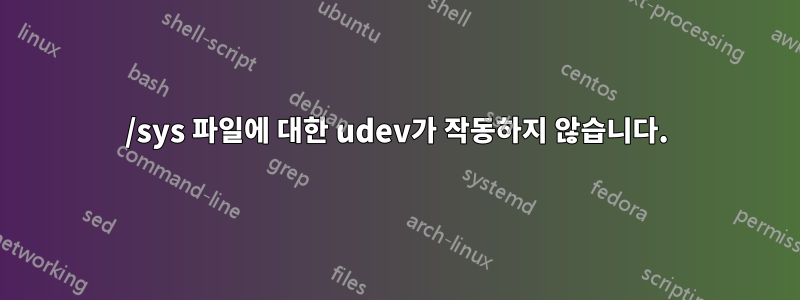 /sys 파일에 대한 udev가 작동하지 않습니다.