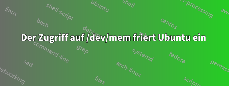 Der Zugriff auf /dev/mem friert Ubuntu ein