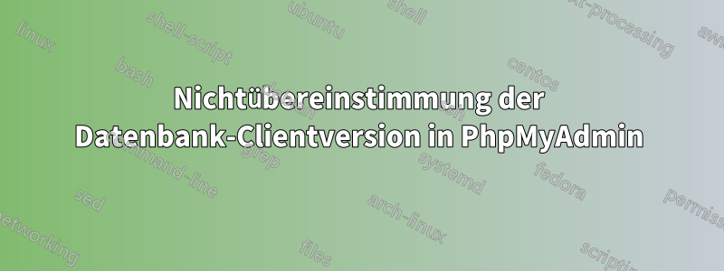 Nichtübereinstimmung der Datenbank-Clientversion in PhpMyAdmin