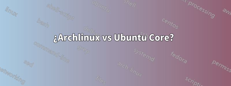 ¿Archlinux vs Ubuntu Core? 