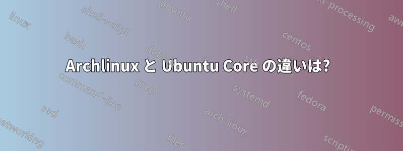 Archlinux と Ubuntu Core の違いは? 