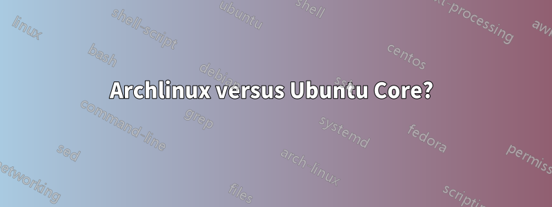 Archlinux versus Ubuntu Core? 