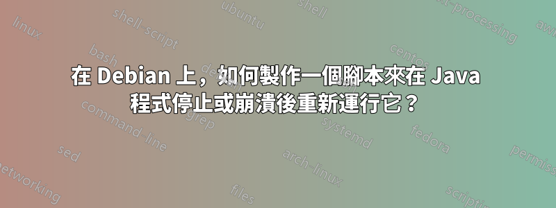 在 Debian 上，如何製作一個腳本來在 Java 程式停止或崩潰後重新運行它？