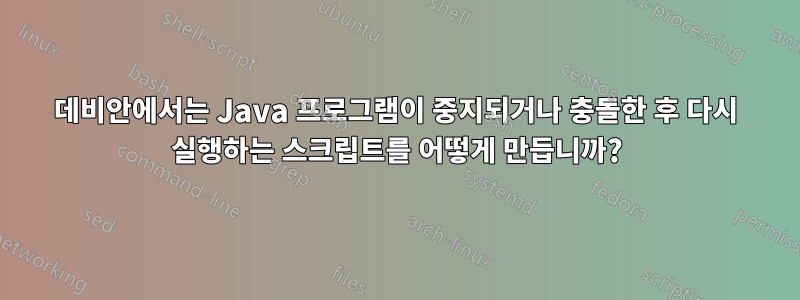 데비안에서는 Java 프로그램이 중지되거나 충돌한 후 다시 실행하는 스크립트를 어떻게 만듭니까?