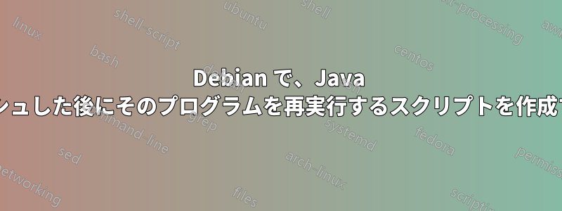 Debian で、Java プログラムが停止またはクラッシュした後にそのプログラムを再実行するスクリプトを作成するにはどうすればよいですか?