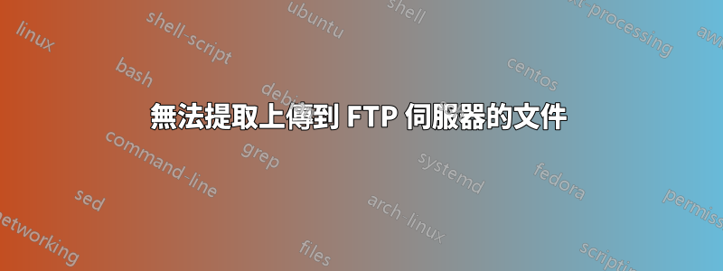 無法提取上傳到 FTP 伺服器的文件