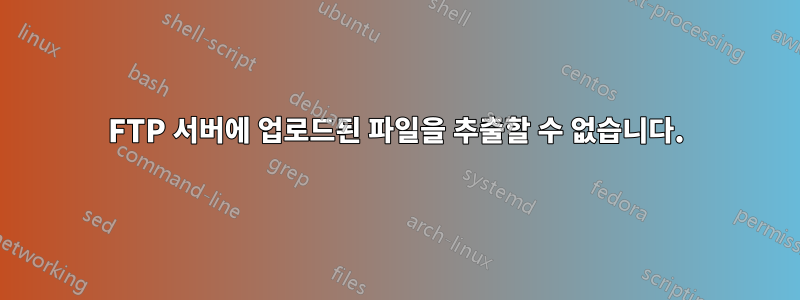 FTP 서버에 업로드된 파일을 추출할 수 없습니다.