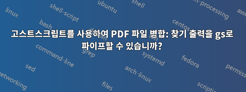 고스트스크립트를 사용하여 PDF 파일 병합: 찾기 출력을 gs로 파이프할 수 있습니까?