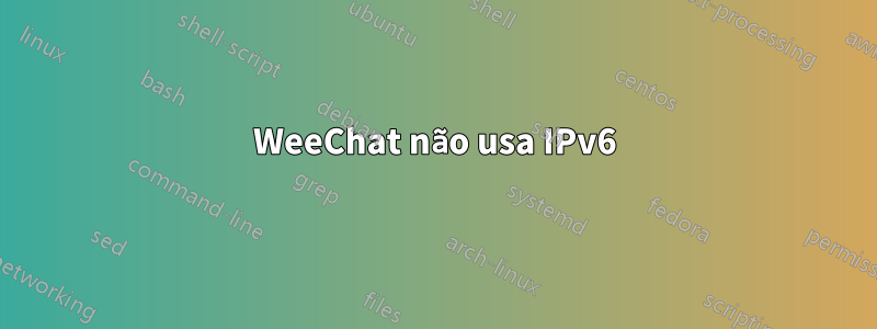 WeeChat não usa IPv6