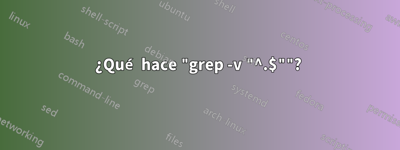 ¿Qué hace "grep -v "^.$""?