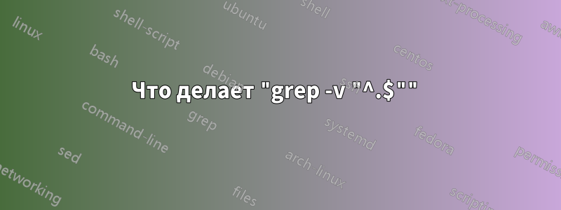 Что делает "grep -v "^.$""