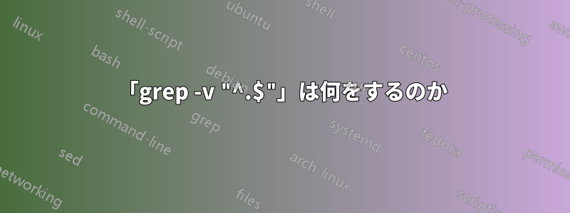 「grep -v "^.$"」は何をするのか