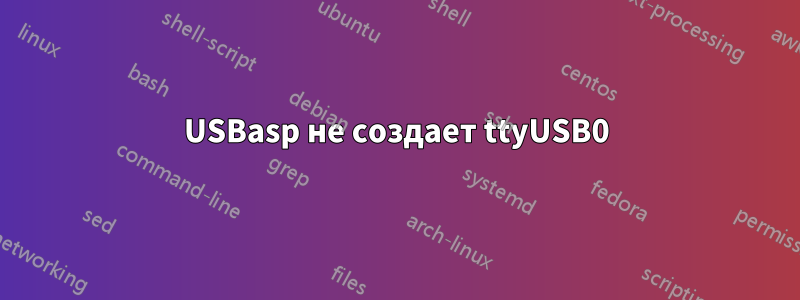 USBasp не создает ttyUSB0