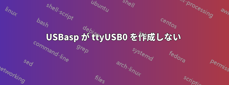 USBasp が ttyUSB0 を作成しない