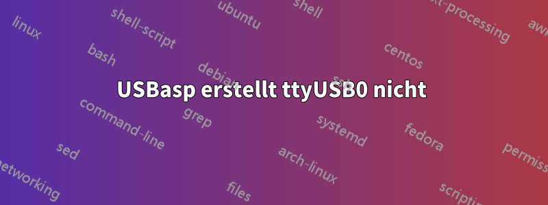 USBasp erstellt ttyUSB0 nicht