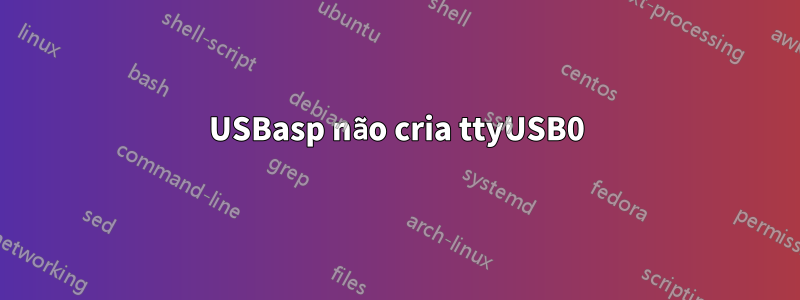 USBasp não cria ttyUSB0