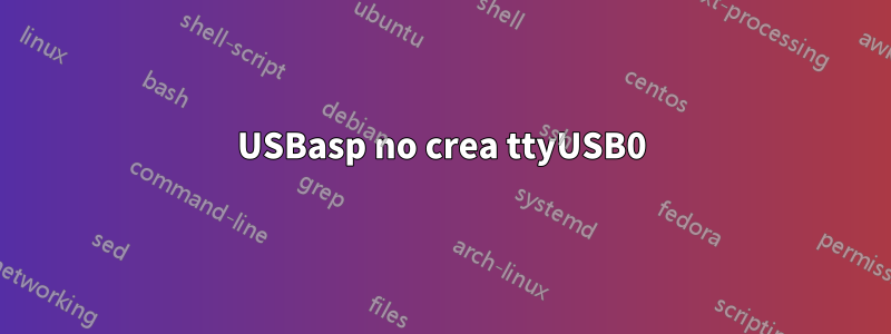 USBasp no crea ttyUSB0