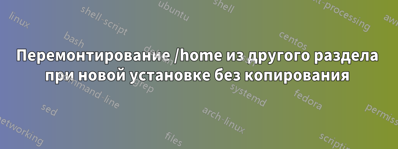 Перемонтирование /home из другого раздела при новой установке без копирования