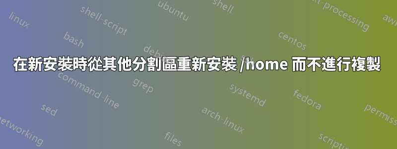 在新安裝時從其他分割區重新安裝 /home 而不進行複製