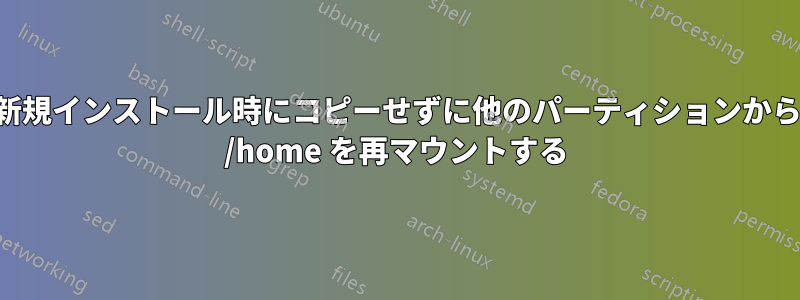 新規インストール時にコピーせずに他のパーティションから /home を再マウントする